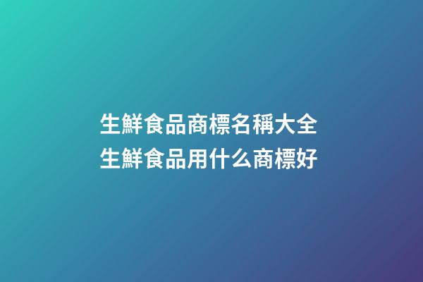 生鮮食品商標名稱大全 生鮮食品用什么商標好
